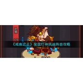 咸鱼之王吴国灯神挑战咋玩？咸鱼之王吴国灯神挑战玩法攻略
