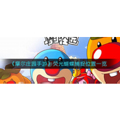 摩尔庄园手游荧光蝴蝶在哪捕捉-摩尔庄园手游荧光蝴蝶捕捉攻略