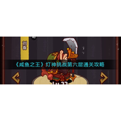 咸鱼之王灯神挑战第六层方法是什么？咸鱼之王灯神挑战第六层玩法攻略
