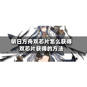 明日方舟双芯片怎么获得？双芯片获得的方法攻略