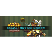 咸鱼之王爆发叠伤流怎么玩-咸鱼之王爆发叠伤流玩法攻略