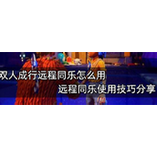 双人成行远程同乐怎么用？远程同乐使用技巧攻略