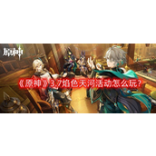 原神3.7焰色天河活动怎么玩 3.7焰色天河活动
