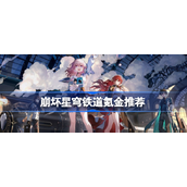 崩坏星穹铁道怎么氪金划算？崩坏星穹铁道氪金推荐攻略