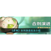 《原神》合剂演进怎么玩？原神合剂演进玩法介绍攻略