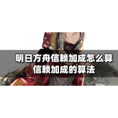 明日方舟信赖加成怎么算？信赖加成的算法介绍