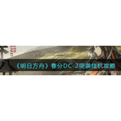 《明日方舟》春分DC-2突袭怎么挂机？春分DC-2突袭攻略