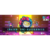 霓虹深渊无限装扮皮肤怎么更换-霓虹深渊无限装扮皮肤更换攻略