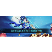 乱世三国志司马懿强度怎么样？乱世三国志司马懿强度攻略