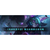 英雄联盟手游薇古丝怎么出装-英雄联盟手游薇古丝出装攻略