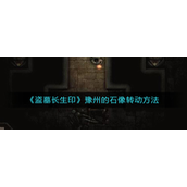 盗墓长生印豫州的石像怎么转动-盗墓长生印豫州的石像解锁攻略