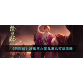 阴阳师超鬼王六星鬼童丸怎么打-阴阳师超鬼王六星鬼童丸打法攻略