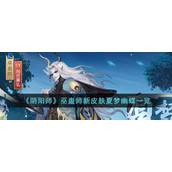 阴阳师巫蛊师新皮肤夏梦幽蝶怎么样-阴阳师巫蛊师新皮肤夏梦幽蝶解析