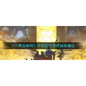 六界召唤师平民五行灵符怎么抽取-六界召唤师平民五行灵符抽取攻略