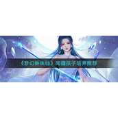梦幻新诛仙南疆孩子咋样培养？梦幻新诛仙南疆孩子培养攻略
