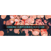 阴阳师六周年召唤愿礼性价比怎么说？阴阳师六周年召唤愿礼性价比解析