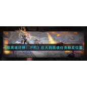暗黑破坏神不朽巨大的困境任务怎么触发 暗黑破坏神不朽巨大的困境任务触发攻略