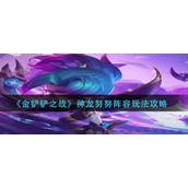 金铲铲之战神龙努努怎么玩-金铲铲之战神龙努努玩法攻略