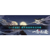 一念逍遥诸天绝技阵怎么玩-一念逍遥诸天绝技阵玩法攻略