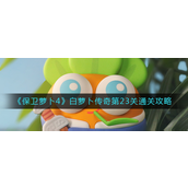 保卫萝卜4白萝卜传奇第23关怎么过 保卫萝卜4白萝卜传奇第23关玩法攻略