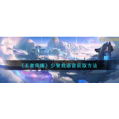 王者荣耀少管我语音怎么获得-王者荣耀少管我语音获取攻略