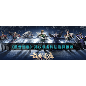 乱世逐鹿孙权装备阵法怎么选 乱世逐鹿孙权装备阵法推荐攻略