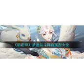 阴阳师梦途共斗阵容怎么玩？阴阳师梦途共斗阵容玩法攻略
