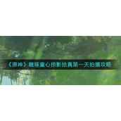 原神雕琢童心掠影拾真第一天怎么拍 原神雕琢童心掠影拾真第一天拍摄攻略