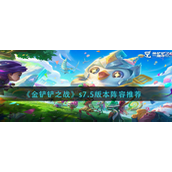 金铲铲之战s7.5版本阵容怎么玩-金铲铲之战s7.5版本阵容玩法攻略