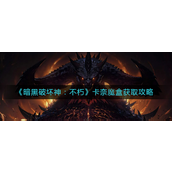 暗黑破坏神不朽卡奈魔盒怎么获得？暗黑破坏神不朽卡奈魔盒获取攻略