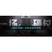 暗区突围训练场怎么使用-暗区突围训练场使用攻略