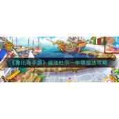 奥比岛手游魔法杜尔一年级魔法有哪些-奥比岛手游魔法杜尔一年级魔法攻略