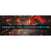 暗黑破坏神不朽任务角色被占用怎么解决-暗黑破坏神不朽任务角色被占用解决攻略