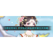 盛世芳华字字珠玑成语荟萃第五天怎么玩？盛世芳华字字珠玑成语荟萃第五天玩法攻略