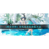 明日方舟羽毛笔皮肤怎么得？明日方舟羽毛笔皮肤获取攻略