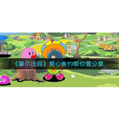 摩尔庄园爱心鱼在哪里钓-摩尔庄园爱心鱼位置攻略