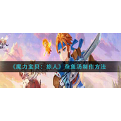 魔力宝贝旅人杂鱼汤怎么制作？魔力宝贝旅人杂鱼汤制作方法