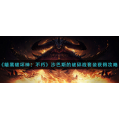 暗黑破坏神不朽沙巴斯的破碎战套装怎么获得-暗黑破坏神不朽沙巴斯的破碎战套装获取攻略
