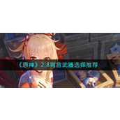 原神2.8宵宫武器怎么选择？原神2.8宵宫武器选择攻略