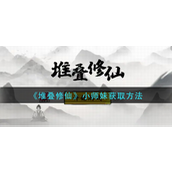 堆叠修仙小师妹怎么获得-堆叠修仙小师妹获取攻略