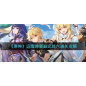 原神远海诗夏游记其六怎么通关-原神远海诗夏游记其六通关攻略