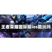 王者荣耀国际服ios能玩吗-王者荣耀国际服ios玩法攻略