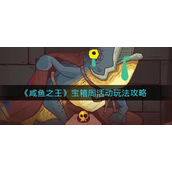 咸鱼之王宝箱周活动怎么玩-咸鱼之王宝箱周活动玩法攻略
