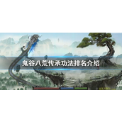 鬼谷八荒传承功法哪个厉害-鬼谷八荒传承功法介绍攻略