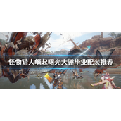 怪物猎人崛起大锤怎么配装 怪物猎人崛起大锤配装攻略