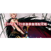 DNF105版本剑皇用什么装备？DNF105版本剑皇装备推荐攻略