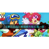 摩尔庄园刺泡鱼怎么钓取 摩尔庄园刺泡鱼钓取攻略