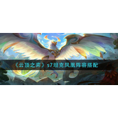 云顶之弈s7坦克凤凰阵容怎么玩 云顶之弈s7坦克凤凰阵容玩法攻略