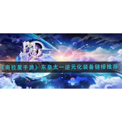 奥拉星手游东皇太一逆元化装备怎么搭配-奥拉星手游东皇太一逆元化装备搭配攻略