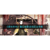 盛世芳华露红烟紫活动怎么玩-盛世芳华露红烟紫活动玩法攻略